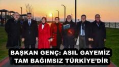 BAŞKAN GENÇ: ASIL GAYEMİZ TAM BAĞIMSIZ TÜRKİYE’DİR