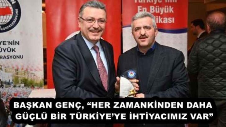BAŞKAN GENÇ, “HER ZAMANKİNDEN DAHA GÜÇLÜ BİR TÜRKİYE’YE İHTİYACIMIZ VAR”