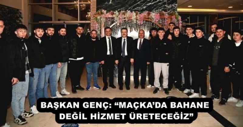 baskan_genc_mackada_bahane_degil_hizmet_uretecegiz_h51938_bbe96 BAŞKAN GENÇ: “MAÇKA’DA BAHANE DEĞİL HİZMET ÜRETECEĞİZ”