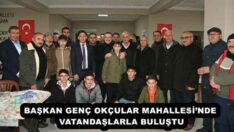 BAŞKAN GENÇ OKÇULAR MAHALLESİ’NDE VATANDAŞLARLA BULUŞTU