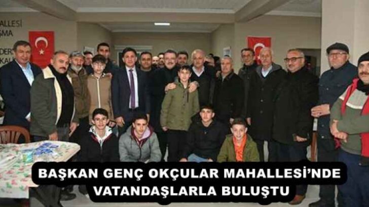 BAŞKAN GENÇ OKÇULAR MAHALLESİ’NDE VATANDAŞLARLA BULUŞTU