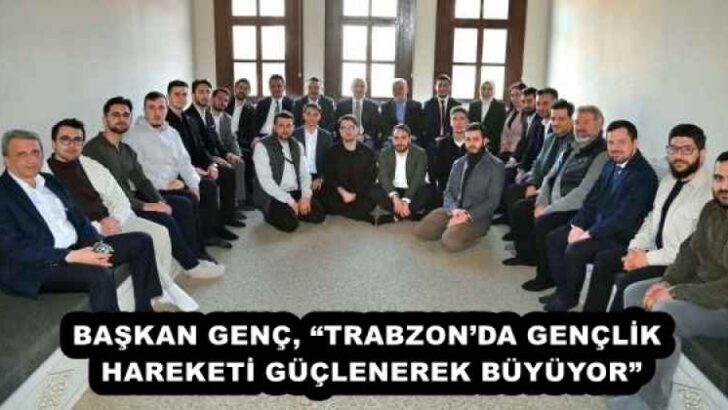 BAŞKAN GENÇ, “TRABZON’DA GENÇLİK HAREKETİ GÜÇLENEREK BÜYÜYOR”