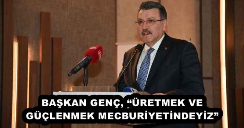 baskan_genc_uretmek_ve_guclenmek_mecburiyetindeyiz_h51897_c2f46 BAŞKAN GENÇ, “ÜRETMEK VE GÜÇLENMEK MECBURİYETİNDEYİZ”