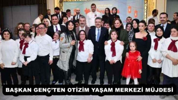 BAŞKAN GENÇ’TEN OTİZİM YAŞAM MERKEZİ MÜJDESİ