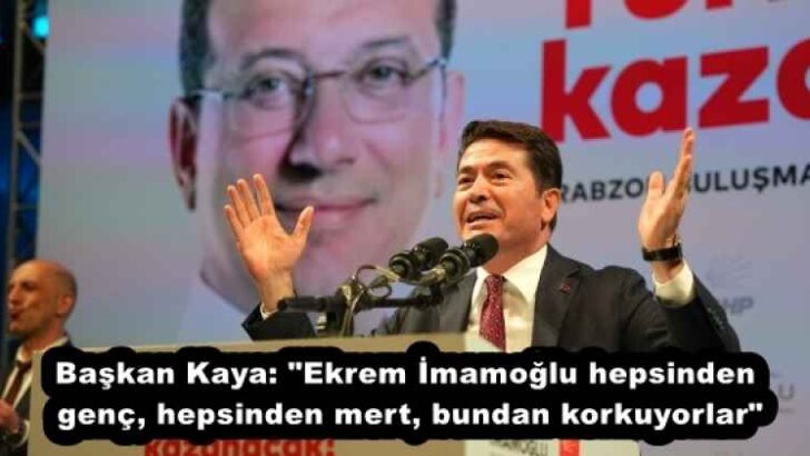 Başkan Kaya: “Ekrem İmamoğlu hepsinden genç, hepsinden mert, bundan korkuyorlar”