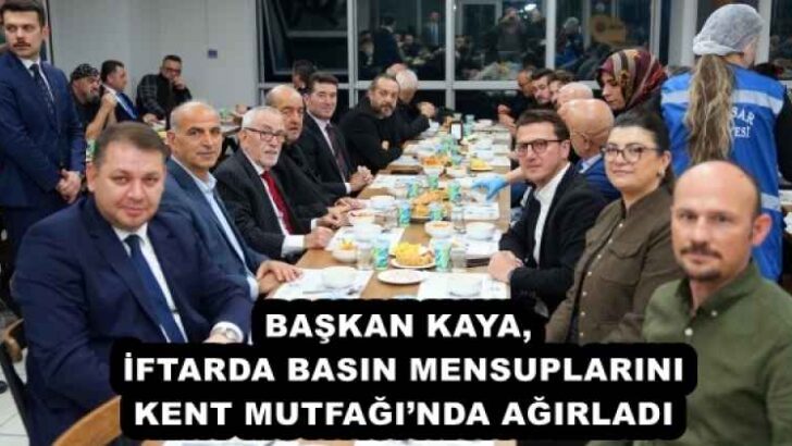 BAŞKAN KAYA, İFTARDA BASIN MENSUPLARINI KENT MUTFAĞI’NDA AĞIRLADI
