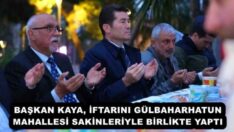 BAŞKAN KAYA, İFTARINI GÜLBAHARHATUN MAHALLESİ SAKİNLERİYLE BİRLİKTE YAPTI