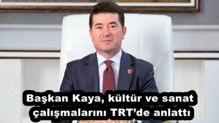 Başkan Kaya, kültür ve sanat çalışmalarını TRT’de anlattı