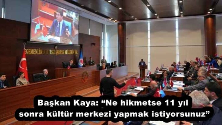 Başkan Kaya: “Ne hikmetse 11 yıl sonra kültür merkezi yapmak istiyorsunuz”