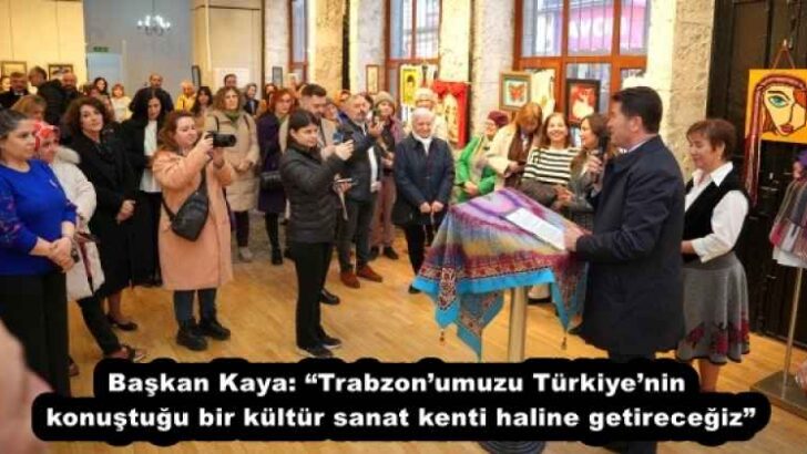 Başkan Kaya: “Trabzon’umuzu Türkiye’nin konuştuğu bir kültür sanat kenti haline getireceğiz”