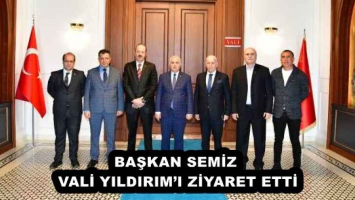 BAŞKAN SEMİZ VALİ YILDIRIM’I ZİYARET ETTİ
