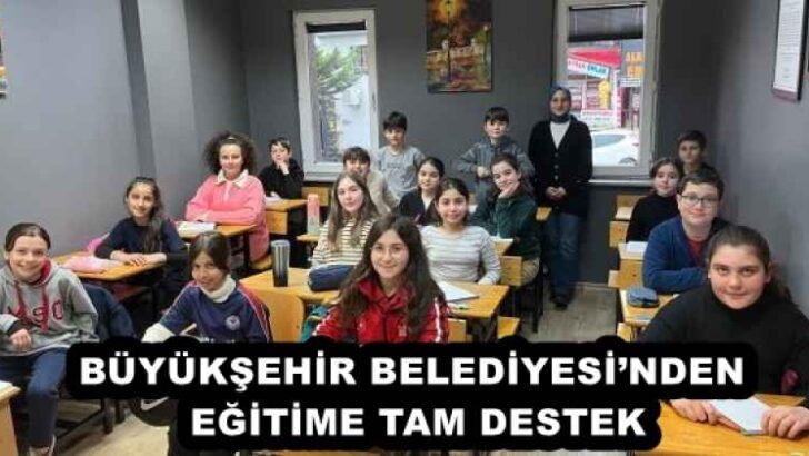 BÜYÜKŞEHİR BELEDİYESİ’NDEN EĞİTİME TAM DESTEK