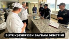 BÜYÜKŞEHİR’DEN BAYRAM DENETİMİ