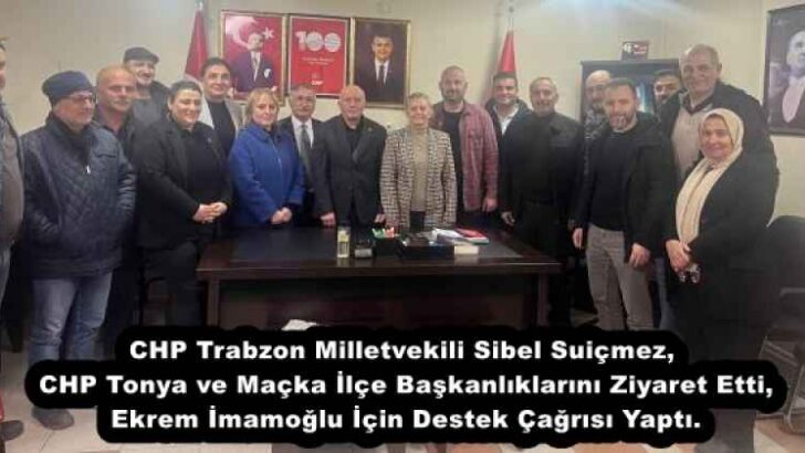 CHP Trabzon Milletvekili Sibel Suiçmez, CHP Tonya ve Maçka İlçe Başkanlıklarını Ziyaret Etti, Ekrem İmamoğlu İçin Destek Çağrısı Yaptı.