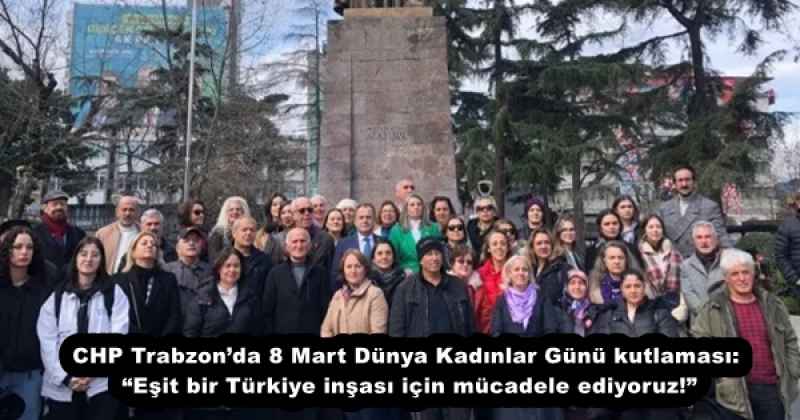 CHP Trabzon’da 8 Mart Dünya Kadınlar Günü kutlaması: “Eşit bir Türkiye inşası için mücadele ediyoruz!”