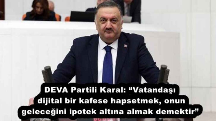 DEVA Partili Karal: “Vatandaşı dijital bir kafese hapsetmek, onun geleceğini ipotek altına almak demektir”