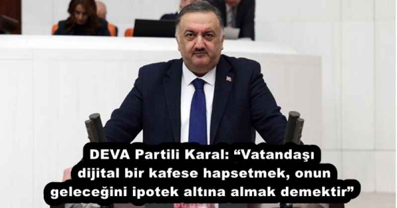 deva_partili_karal_vatandasi_dijital_bir_kafese_hapsetmek_onun_gelecegini_ipotek_altina_almak_demektir_h52019_c70eb DEVA Partili Karal: “Vatandaşı dijital bir kafese hapsetmek, onun geleceğini ipotek altına almak demektir”