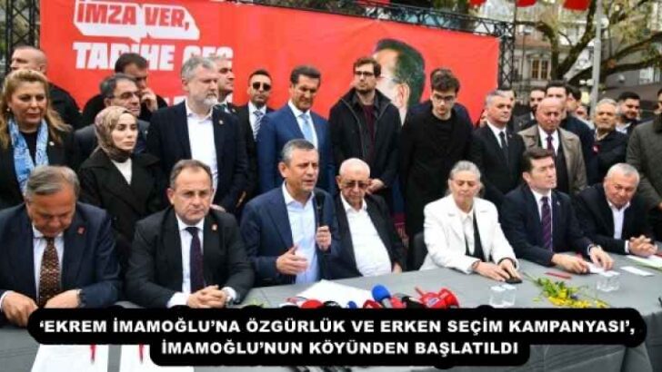 ‘EKREM İMAMOĞLU’NA ÖZGÜRLÜK VE ERKEN SEÇİM KAMPANYASI’, İMAMOĞLU’NUN KÖYÜNDEN BAŞLATILDI