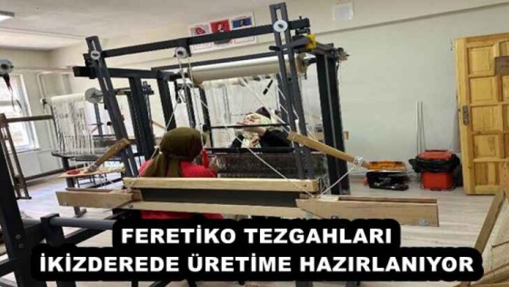 FERETİKO TEZGAHLARI İKİZDEREDE ÜRETİME HAZIRLANIYOR