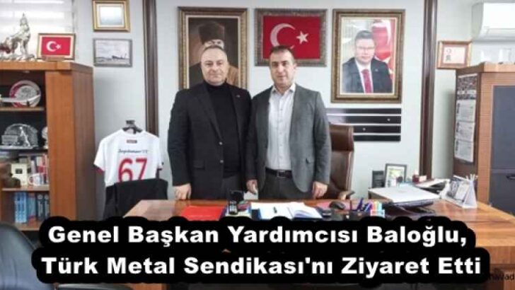 Genel Başkan Yardımcısı Baloğlu, Türk Metal Sendikası’nı Ziyaret Etti