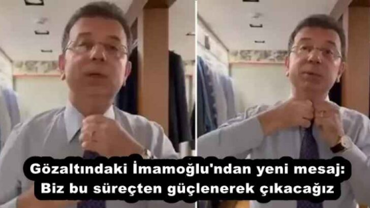 Gözaltındaki İmamoğlu’ndan yeni mesaj: Biz bu süreçten güçlenerek çıkacağız