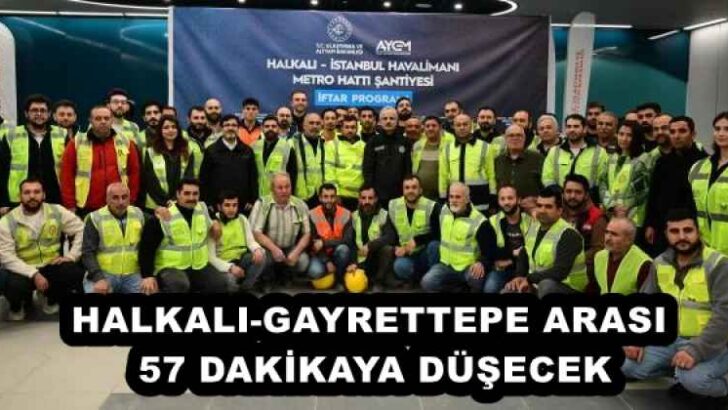 HALKALI-GAYRETTEPE ARASI 57 DAKİKAYA DÜŞECEK