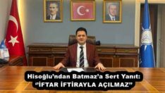 Hisoğlu’ndan Batmaz’a Sert Yanıt: ‘’İFTAR İFTİRAYLA AÇILMAZ’’
