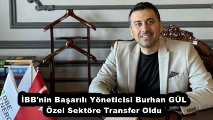 İBB’nin Başarılı Yöneticisi Burhan GÜL Özel Sektöre Transfer Oldu
