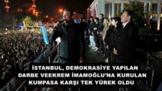    İSTANBUL, DEMOKRASİYE YAPILAN DARBE VE EKREM İMAMOĞLU’NA KURULAN KUMPASA KARŞI TEK YÜREK OLDU