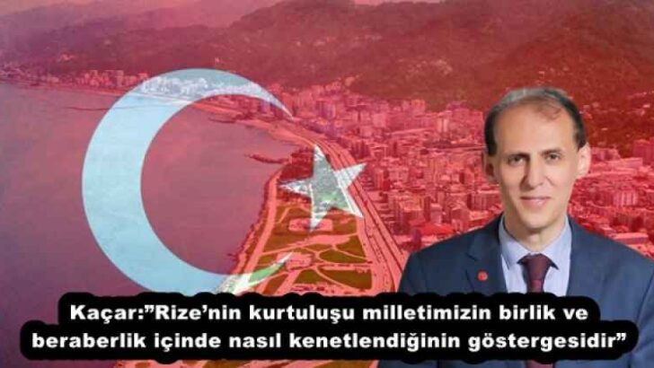 Kaçar:”Rize’nin kurtuluşu milletimizin birlik ve beraberlik içinde nasıl kenetlendiğinin göstergesidir”