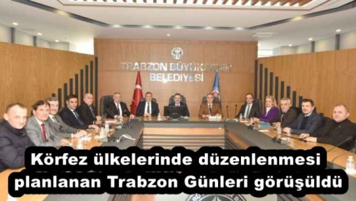 Körfez ülkelerinde düzenlenmesi planlanan Trabzon Günleri görüşüldü