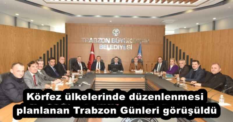 Körfez ülkelerinde düzenlenmesi planlanan Trabzon Günleri görüşüldü