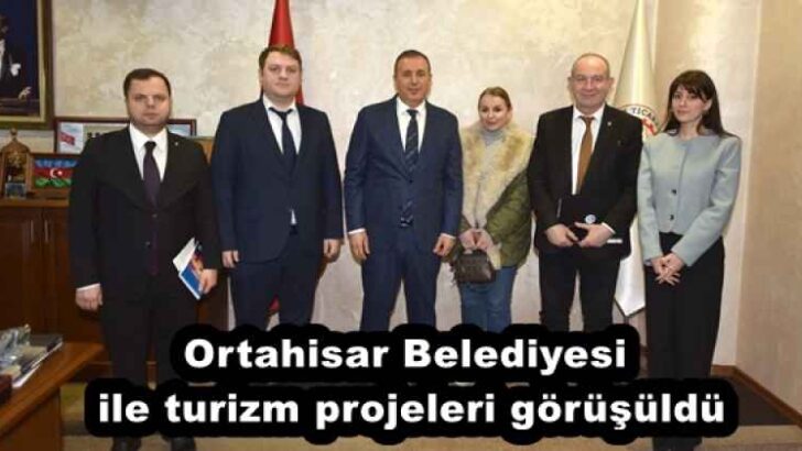 Ortahisar Belediyesi ile turizm projeleri görüşüldü