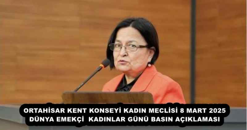 ORTAHİSAR KENT KONSEYİ KADIN MECLİSİ 8 MART 2025 DÜNYA EMEKÇİ  KADINLAR GÜNÜ BASIN AÇIKLAMASI