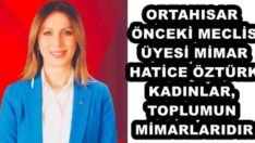 ORTAHISAR ÖNCEKİ MECLİS ÜYESİ MİMAR HATİCE ÖZTÜRK KADINLAR, TOPLUMUN MİMARLARIDIR