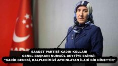 SAADET PARTİSİ KADIN KOLLARI GENEL BAŞKANI NURGÜL BEYTİYE EKİNCİ:  “KADİR GECESİ, KALPLERİMİZİ AYDINLATAN İLAHİ BİR NİMETTİR”