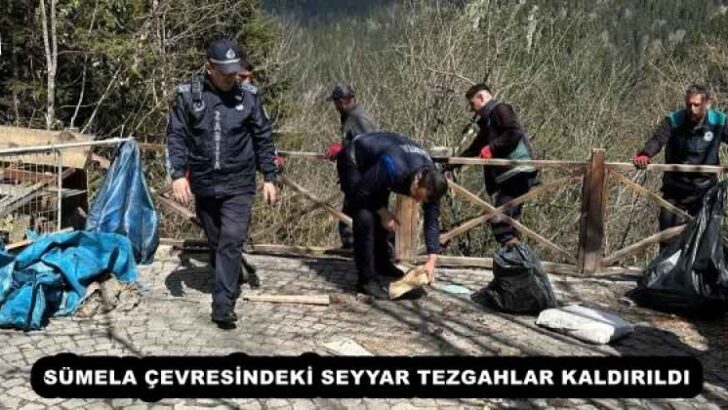 SÜMELA ÇEVRESİNDEKİ SEYYAR TEZGAHLAR KALDIRILDI