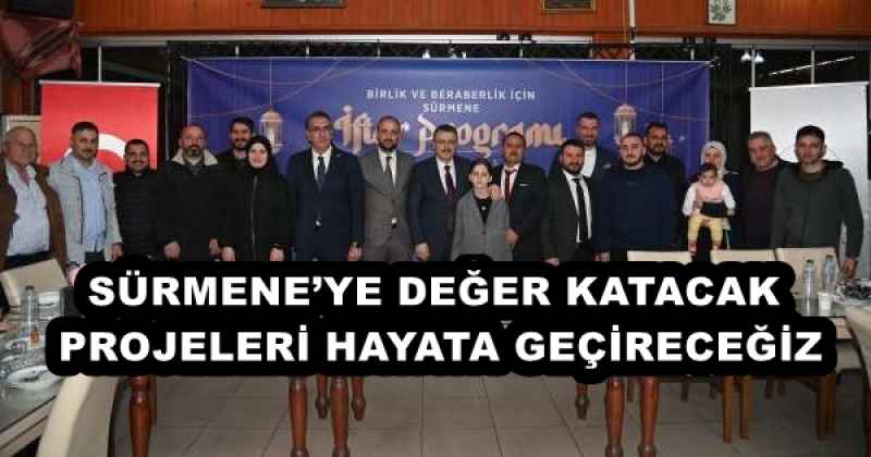 SÜRMENE’YE DEĞER KATACAK PROJELERİ HAYATA GEÇİRECEĞİZ