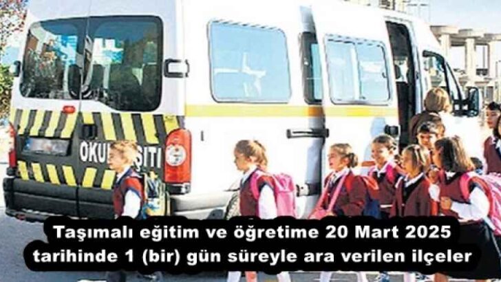 Taşımalı eğitim ve öğretime 20 Mart 2025 tarihinde 1 (bir) gün süreyle ara verilen ilçeler