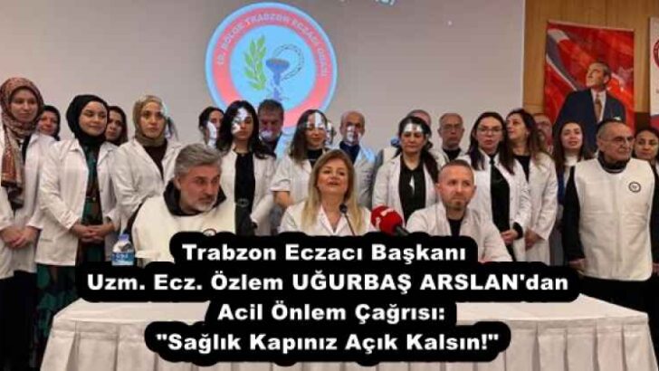Trabzon Eczacı Başkanı Uzm. Ecz. Özlem UĞURBAŞ ARSLAN’dan Acil Önlem Çağrısı: “Sağlık Kapınız Açık Kalsın!”