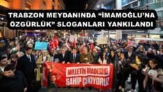 TRABZON MEYDANINDA “İMAMOĞLU’NA ÖZGÜRLÜK” SLOGANLARI YANKILANDI