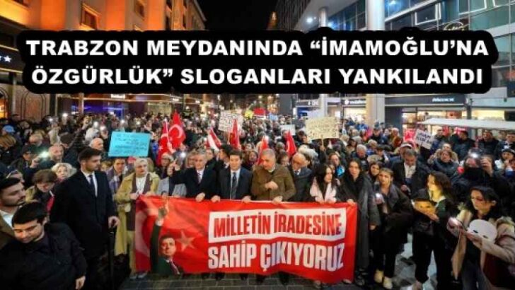 TRABZON MEYDANINDA “İMAMOĞLU’NA ÖZGÜRLÜK” SLOGANLARI YANKILANDI