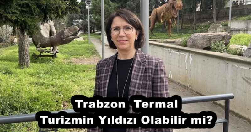 Trabzon  Termal Turizmin Yıldızı Olabilir mi?