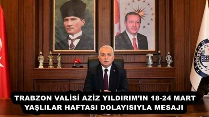 TRABZON VALİSİ AZİZ YILDIRIM’IN 18-24 MART YAŞLILAR HAFTASI DOLAYISIYLA MESAJI 