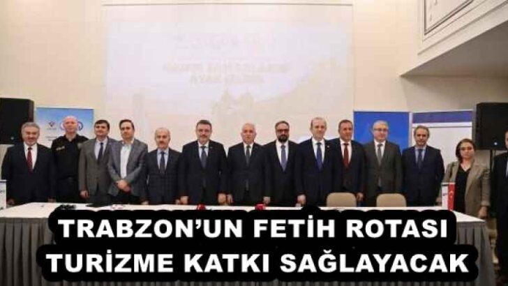 TRABZON’UN FETİH ROTASI TURİZME KATKI SAĞLAYACAK