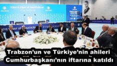 Trabzon’un ve Türkiye’nin ahileri Cumhurbaşkanı’nın iftarına katıldı