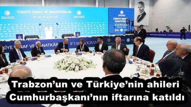Trabzon’un ve Türkiye’nin ahileri Cumhurbaşkanı’nın iftarına katıldı