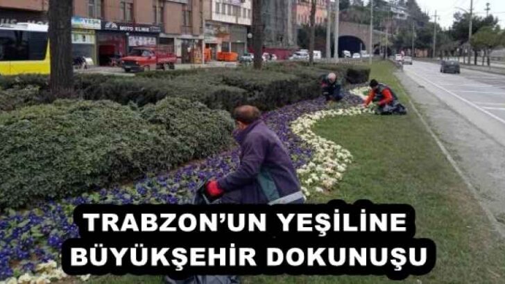 TRABZON’UN YEŞİLİNE BÜYÜKŞEHİR DOKUNUŞU