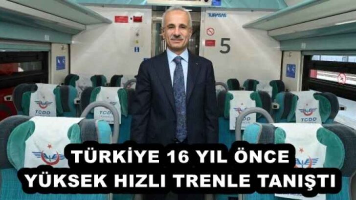 TÜRKİYE 16 YIL ÖNCE YÜKSEK HIZLI TRENLE TANIŞTI