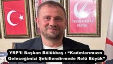 YRP’li Başkan Bölükbaş : “Kadınlarımızın Geleceğimizi Şekillendirmede Rolü Büyük”